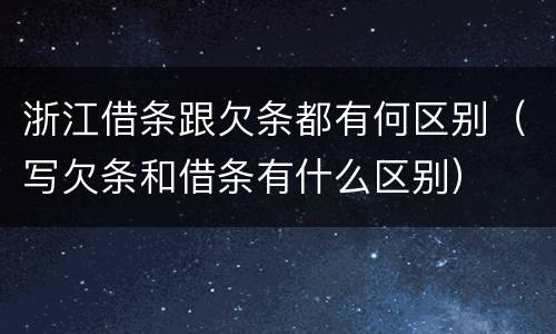 浙江借条跟欠条都有何区别（写欠条和借条有什么区别）