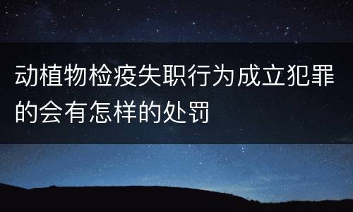 动植物检疫失职行为成立犯罪的会有怎样的处罚