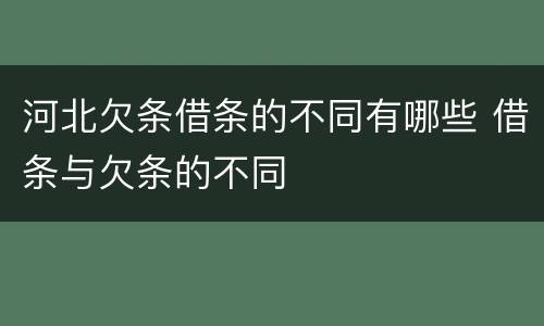 河北欠条借条的不同有哪些 借条与欠条的不同