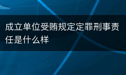 成立单位受贿规定定罪刑事责任是什么样
