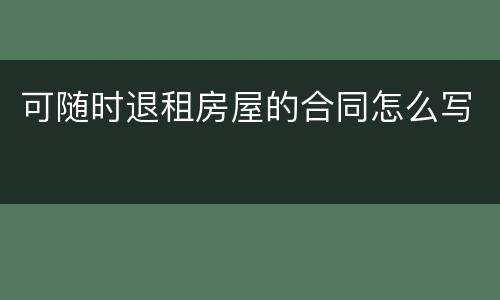 可随时退租房屋的合同怎么写