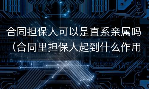 合同担保人可以是直系亲属吗（合同里担保人起到什么作用）