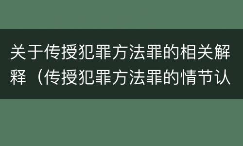 关于传授犯罪方法罪的相关解释（传授犯罪方法罪的情节认定）