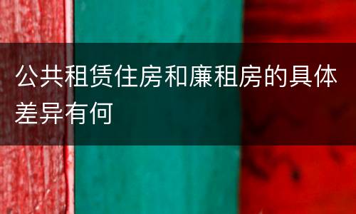 公共租赁住房和廉租房的具体差异有何