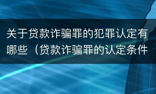 关于贷款诈骗罪的犯罪认定有哪些（贷款诈骗罪的认定条件）