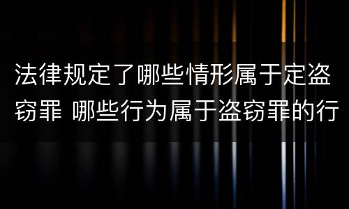法律规定了哪些情形属于定盗窃罪 哪些行为属于盗窃罪的行为方式
