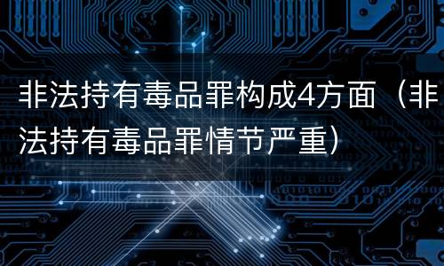 非法持有毒品罪构成4方面（非法持有毒品罪情节严重）
