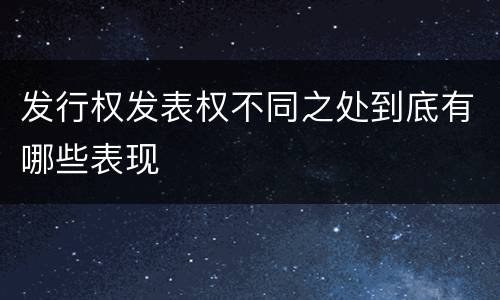 发行权发表权不同之处到底有哪些表现