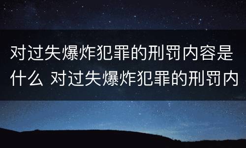 对过失爆炸犯罪的刑罚内容是什么 对过失爆炸犯罪的刑罚内容是什么意思