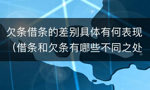 欠条借条的差别具体有何表现（借条和欠条有哪些不同之处）