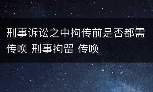 刑事诉讼之中拘传前是否都需传唤 刑事拘留 传唤