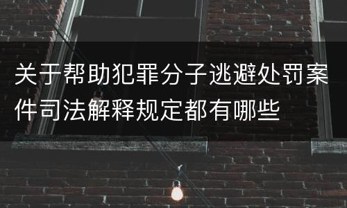 关于帮助犯罪分子逃避处罚案件司法解释规定都有哪些