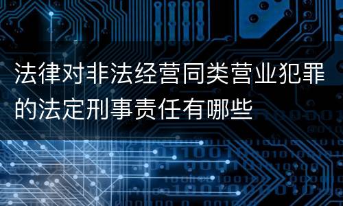 法律对非法经营同类营业犯罪的法定刑事责任有哪些