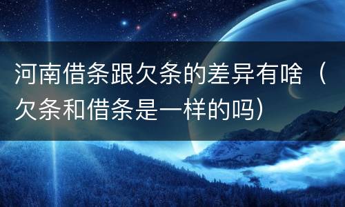 河南借条跟欠条的差异有啥（欠条和借条是一样的吗）