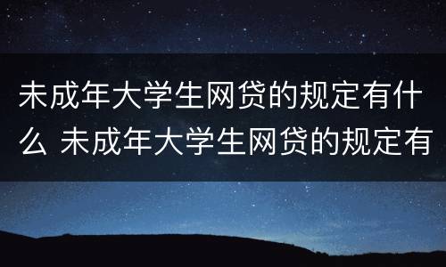 未成年大学生网贷的规定有什么 未成年大学生网贷的规定有什么要求