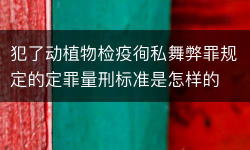 犯了动植物检疫徇私舞弊罪规定的定罪量刑标准是怎样的