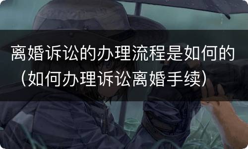 离婚诉讼的办理流程是如何的（如何办理诉讼离婚手续）