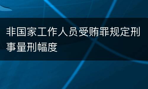 非国家工作人员受贿罪规定刑事量刑幅度