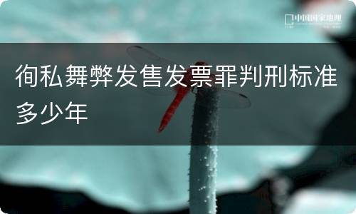 徇私舞弊发售发票罪判刑标准多少年