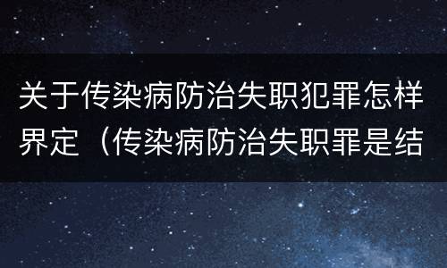 关于传染病防治失职犯罪怎样界定（传染病防治失职罪是结果犯吗）
