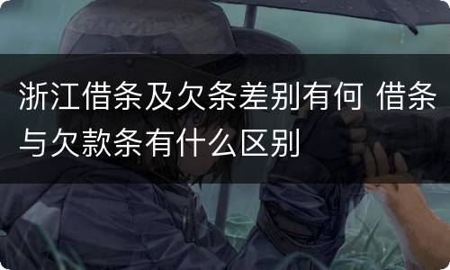 浙江借条及欠条差别有何 借条与欠款条有什么区别