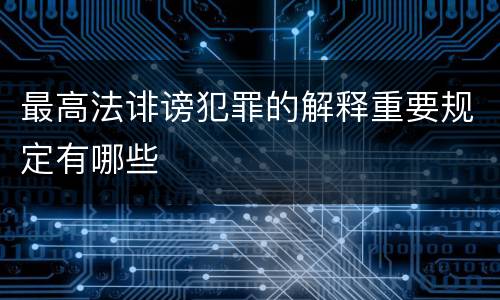 最高法诽谤犯罪的解释重要规定有哪些