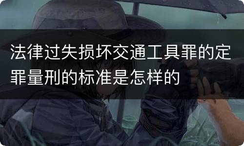 法律过失损坏交通工具罪的定罪量刑的标准是怎样的