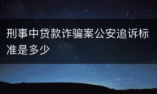 刑事中贷款诈骗案公安追诉标准是多少