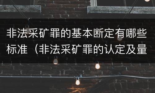 非法采矿罪的基本断定有哪些标准（非法采矿罪的认定及量刑标准）