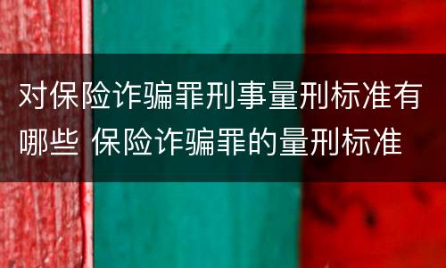 对保险诈骗罪刑事量刑标准有哪些 保险诈骗罪的量刑标准