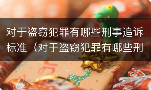 对于盗窃犯罪有哪些刑事追诉标准（对于盗窃犯罪有哪些刑事追诉标准规定）