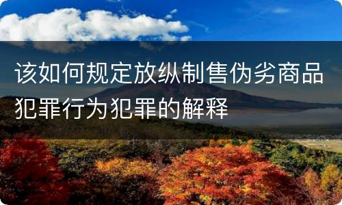 该如何规定放纵制售伪劣商品犯罪行为犯罪的解释