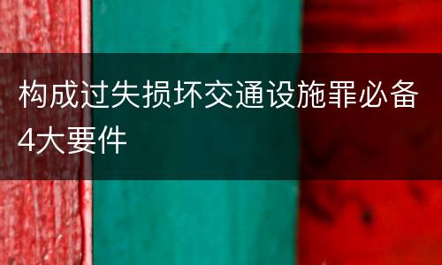 构成过失损坏交通设施罪必备4大要件