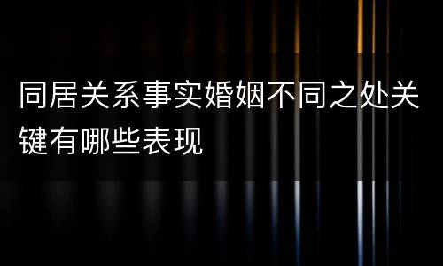 同居关系事实婚姻不同之处关键有哪些表现