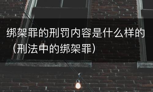绑架罪的刑罚内容是什么样的（刑法中的绑架罪）