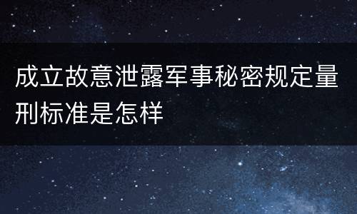 成立故意泄露军事秘密规定量刑标准是怎样