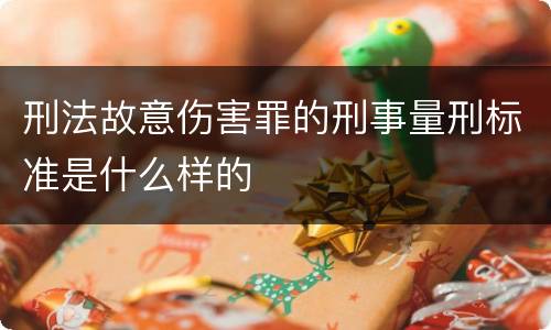 刑法故意伤害罪的刑事量刑标准是什么样的