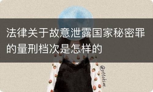 法律关于故意泄露国家秘密罪的量刑档次是怎样的