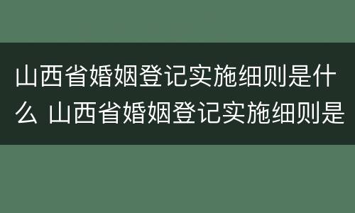 山西省婚姻登记实施细则是什么 山西省婚姻登记实施细则是什么内容