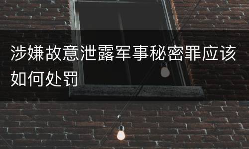 涉嫌故意泄露军事秘密罪应该如何处罚