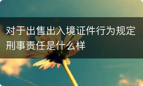 对于出售出入境证件行为规定刑事责任是什么样