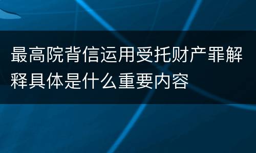 最高院背信运用受托财产罪解释具体是什么重要内容