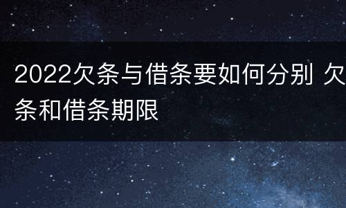 2022欠条与借条要如何分别 欠条和借条期限