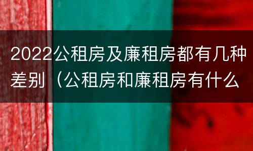2022公租房及廉租房都有几种差别（公租房和廉租房有什么区别?2019年的）