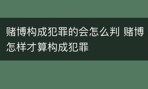 赌博构成犯罪的会怎么判 赌博怎样才算构成犯罪