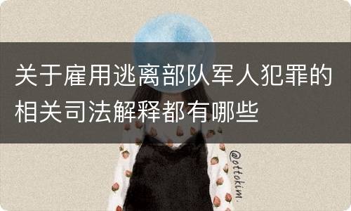 关于雇用逃离部队军人犯罪的相关司法解释都有哪些