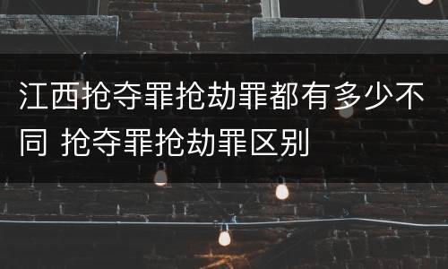 江西抢夺罪抢劫罪都有多少不同 抢夺罪抢劫罪区别