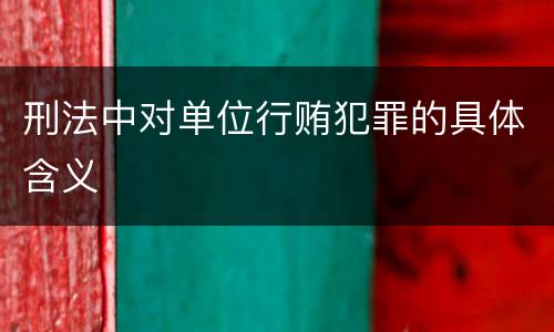刑法中对单位行贿犯罪的具体含义