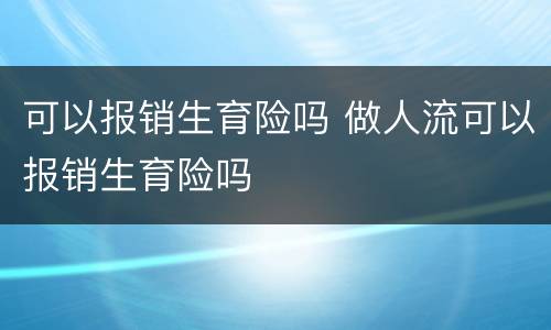 可以报销生育险吗 做人流可以报销生育险吗