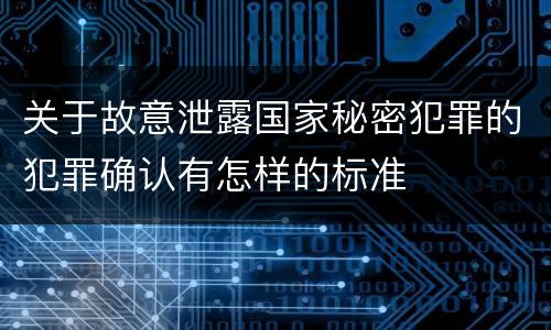 关于故意泄露国家秘密犯罪的犯罪确认有怎样的标准